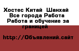 Хостес Китай (Шанхай) - Все города Работа » Работа и обучение за границей   